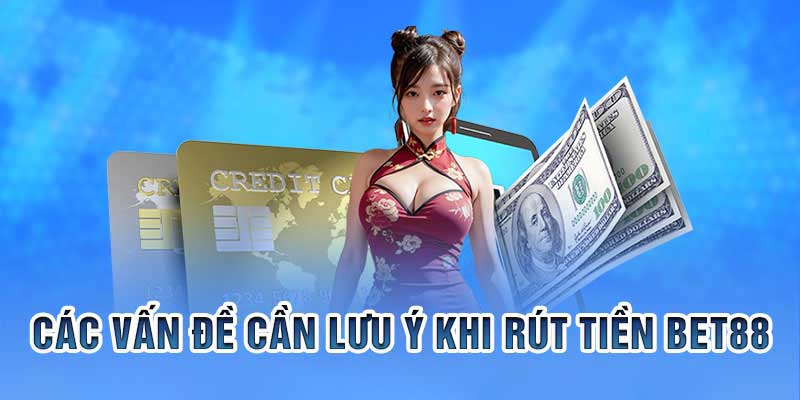 Những lưu ý khi thực hiện rút tiền Bet88